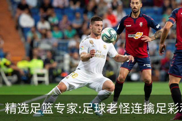 精选足篮专家:足球老怪连擒足彩和任九!竞彩6连红
