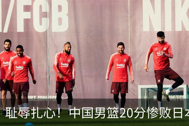 耻辱扎心！中国男篮20分惨败日本二队！终究还是走了国足的老路